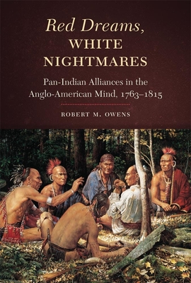 Red Dreams, White Nightmares: Pan-Indian Alliances in the Anglo-American Mind, 1763-1815 - Owens, Robert M