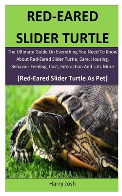 Red-Eared Slider Turtle: The Ultimate Guide On Everything You Need To Know About Red-Eared Slider Turtle, Care, Housing, Behavior Feeding, Cost & Interaction (Red-Eared Slider Turtle As Pet) - Josh, Harry