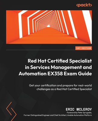 Red Hat Certified Specialist in Services Management and Automation EX358 Exam Guide: Get your certification and prepare for real-world challenges as a Red Hat Certified Specialist - McLeroy, Eric, and Sprygada, Peter