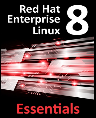 Red Hat Enterprise Linux 8 Essentials: Learn to Install, Administer and Deploy RHEL 8 Systems - Smyth, Neil