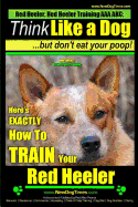 Red Heeler, Red Heeler Training AAA AKC: Think Like a Dog, but Don't Eat Your Poop! - Red Heeler Breed Expert Training -: Here's EXACTLY How to Train Your Red Heeler