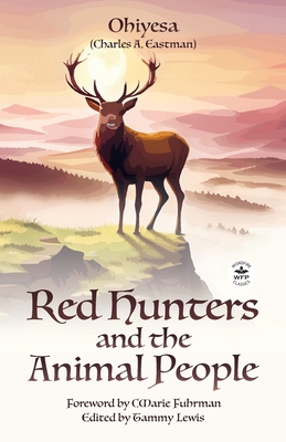Red Hunters and the Animal People with Original Foreword by CMarie Fuhrman (Annotated) - Eastman, Charles A, and Fuhrman, Cmarie (Foreword by), and Lewis, Tammy (Editor)