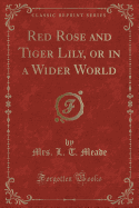 Red Rose and Tiger Lily, or in a Wider World (Classic Reprint)