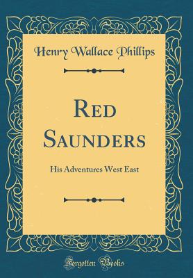 Red Saunders: His Adventures West East (Classic Reprint) - Phillips, Henry Wallace