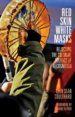 Red Skin, White Masks: Rejecting the Colonial Politics of Recognition - Coulthard, Glen Sean