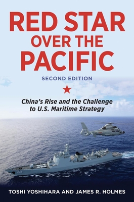 Red Star Over the Pacific, Second Edition: China's Rise and the Challenge to U.S. Maritime Strategy - Yoshihara, Toshi, and Holmes, James