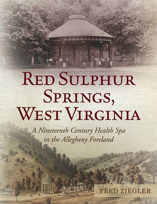 Red Sulphur Springs, West Virginia: A Nineteenth Century Health Spa in the Allegheny Foreland - Ziegler, Fred