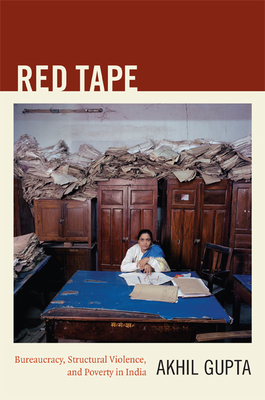 Red Tape: Bureaucracy, Structural Violence, and Poverty in India - Gupta, Akhil