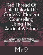 Red Thread Of Fate Unlock The Code Of Modern Counselling Using The Ancient Wisdom: Unlock The Code Of Modern Counselling Using The Ancient Wisdom