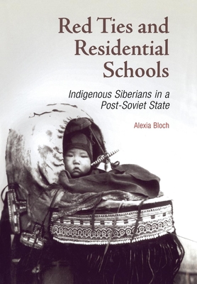 Red Ties and Residential Schools: Indigenous Siberians in a Post-Soviet State - Bloch, Alexia
