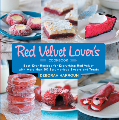 Red Velvet Lover's Cookbook: Best-Ever Recipes for Everything Red Velvet, with More Than 50 Scrumptious Sweets and Treats - Harroun, Deborah