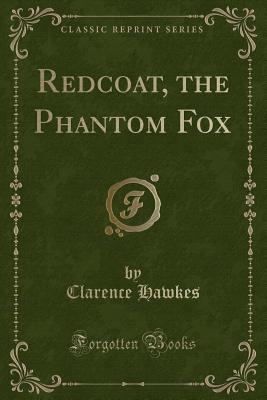 Redcoat, the Phantom Fox (Classic Reprint) - Hawkes, Clarence