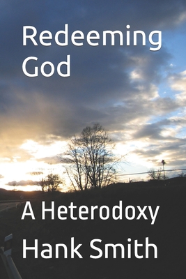 Redeeming God: A Heterodoxy - Smith, Hank Gartrel