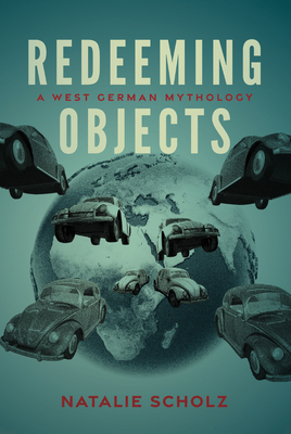 Redeeming Objects: A West German Mythology - Scholz, Natalie