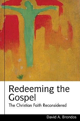 Redeeming the Gospel: The Christian Faith Reconsidered - Brondos, David A