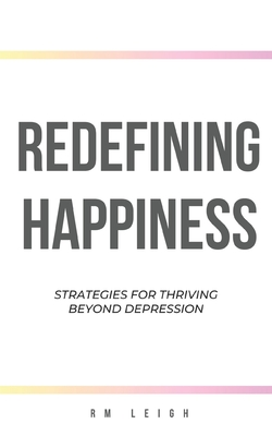 Redefining Happiness: Strategies for Thriving Beyond Depression - Leigh, Rm