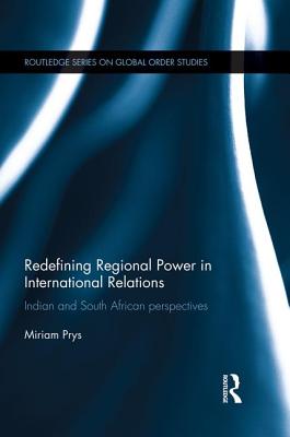 Redefining Regional Power in International Relations: Indian and South African perspectives - Prys, Miriam