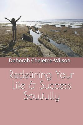Redefining Your Life & Success Soulfully - Chelette-Wilson, Deborah