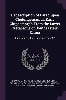 Redescription of Paraclupea Chetungensis, an Early Clupeomorph From the Lower Cretaceous of Southeastern China: Fieldiana, Geology, new series, no. 37 - Grande, Lance Joint Author Geology Dept (Creator), and Field Museum of Natural History (Creator), and Chang, Mee-Mann