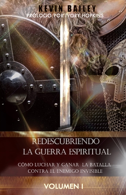 Redescubriendo la Guerra Espiritual: Cmo Luchar Y Ganar la Batalla Contra El Enemigo Invisible - Bailey, Kevin