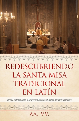 Redescubriendo La Santa Misa Tradicional En Lat?n: Breve Introducci?n a la Forma Extraordinaria del Rito Romano - VV, Aa