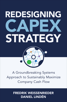 Redesigning Capex Strategy: A Groundbreaking Systems Approach to Sustainably Maximize Company Cash Flow - Weissenrieder, Fredrik, and Lindn, Daniel