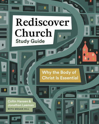 Rediscover Church Study Guide: Why the Body of Christ Is Essential - Leeman, Jonathan, and Hansen, Collin, and Hill, Megan