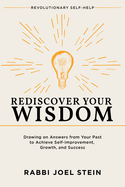 Rediscover Your Wisdom: Drawing on Answers from Your Past to Achieve Self-Improvement, Growth, and Success