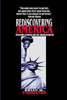 REDISCOVERING AMERICA: Benjamin Franklin and the American Dream - Fairbanks, Brian W.