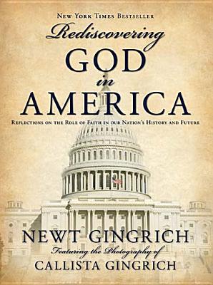 Rediscovering God in America: Reflections of the Role of Faith in Our Nation's History and Future - Gingrich, Newt, Dr., and Gingrich, Callista (Photographer)