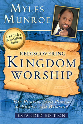 Rediscovering Kingdom Worship: The Purpose and Power of Praise and Worship - Munroe, Myles, Dr.