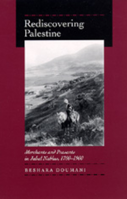 Rediscovering Palestine: Merchants and Peasants in Jabal Nablus, 1700-1900 - Doumani, Beshara, Professor