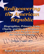 Rediscovering the American Republic: Biographies, Primary Texts, Charts, and Study Questions-Exploring a People's Quest for Ordered Liberty; Volume 1: 1492-1877