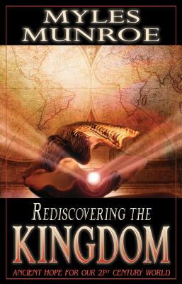 Rediscovering the Kingdom: Ancient Hope for Our 21st Century World - Munroe, Myles, Dr.