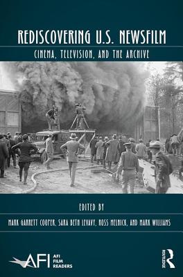 Rediscovering U.S. Newsfilm: Cinema, Television, and the Archive - Cooper, Mark Garrett (Editor), and Levavy, Sara Beth (Editor), and Melnick, Ross (Editor)