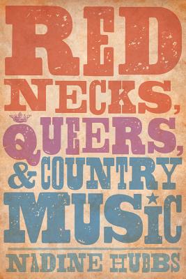 Rednecks, Queers, and Country Music - Hubbs, Nadine