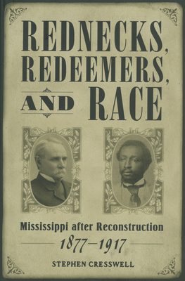 Rednecks, Redeemers, and Race: Mississippi After Reconstruction, 1877-1917 - Cresswell, Stephen