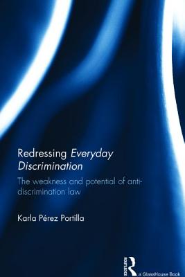 Redressing Everyday Discrimination: The Weakness and Potential of Anti-Discrimination Law - Portilla, Karla