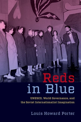 Reds in Blue: Unesco, World Governance, and the Soviet Internationalist Imagination - Porter, Louis Howard
