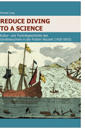 Reduce Diving to a Science: Kultur- und Technikgeschichte des Ger?tetauchens in der Fr?hen Neuzeit (1420-1815)