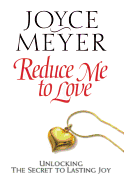 Reduce Me to Love: Unlocking the Secret to Lasting Joy - Meyer, Joyce