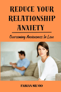 Reduce Your Relationship Anxiety: Overcoming Anxiousness in Love