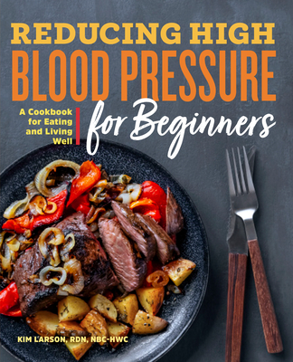 Reducing High Blood Pressure for Beginners: A Cookbook for Eating and Living Well - Larson, Kim