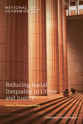 Reducing Racial Inequality in Crime and Justice: Science, Practice, and Policy - National Academies of Sciences Engineering and Medicine, and Division of Behavioral and Social Sciences and Education, and...