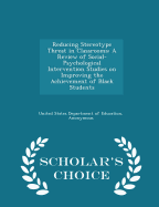 Reducing Stereotype Threat in Classrooms: A Review of Social-Psychological Intervention Studies on Improving the Achievement of Black Students - Scholar's Choice Edition