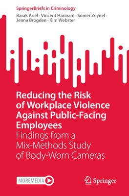 Reducing the Risk of Workplace Violence Against Public-Facing Employees: Findings from a Mix-Methods Study of Body-Worn Cameras - Ariel, Barak, and Harinam, Vincent, and Zeynel, Somer