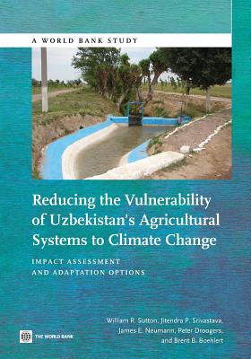 Reducing the Vulnerability of Uzbekistan's Agricultural Systems to Climate Change: Impact Assessment and Adaptation Options - Sutton, William R, and Srivastava, Jitendra P, and Neuman, James E