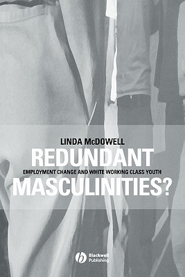 Redundant Masculinities?: Employment Change and White Working Class Youth - McDowell, Linda