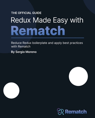 Redux Made Easy with Rematch: Reduce Redux boilerplate and apply best practices with Rematch - Moreno, Sergio