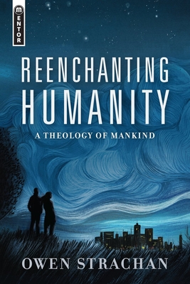 Reenchanting Humanity: A Theology of Mankind - Strachan, Owen